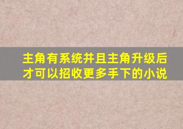 主角有系统并且主角升级后才可以招收更多手下的小说