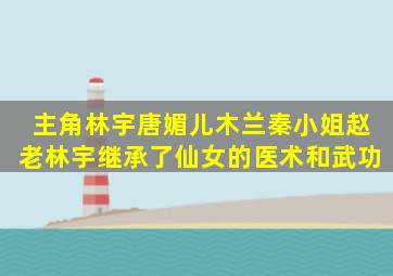 主角林宇唐媚儿木兰秦小姐赵老林宇继承了仙女的医术和武功