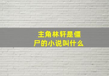 主角林轩是僵尸的小说叫什么