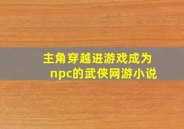 主角穿越进游戏成为npc的武侠网游小说