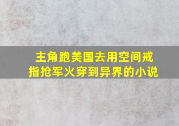 主角跑美国去用空间戒指抢军火穿到异界的小说