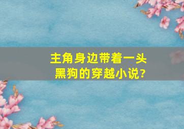 主角身边带着一头黑狗的穿越小说?