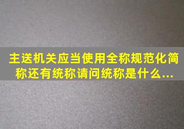 主送机关,应当使用全称、规范化简称、还有统称。请问统称是什么...