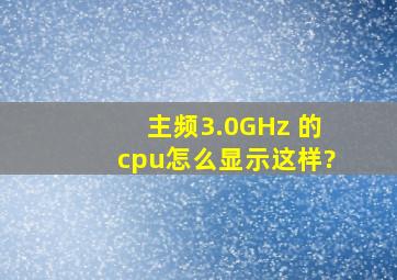 主频3.0GHz 的cpu怎么显示这样?