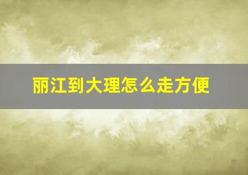 丽江到大理怎么走方便