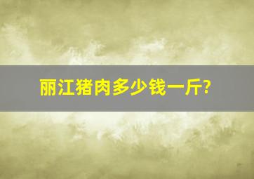 丽江猪肉多少钱一斤?