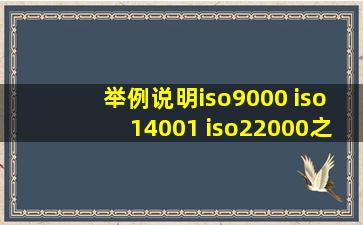 举例说明iso9000 iso14001 iso22000之间的区别和联系?