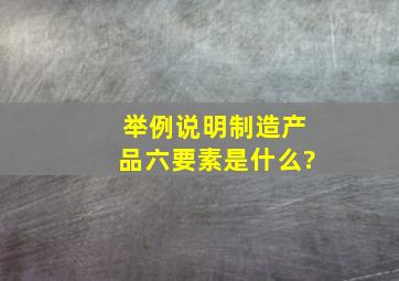 举例说明制造产品六要素是什么?