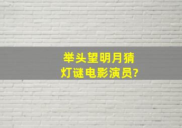 举头望明月,猜灯谜电影演员?