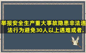 举报安全生产重大事故隐患、非法违法行为,避免30人以上遇难、或者...