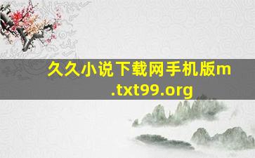 久久小说下载网手机版m.txt99.org 