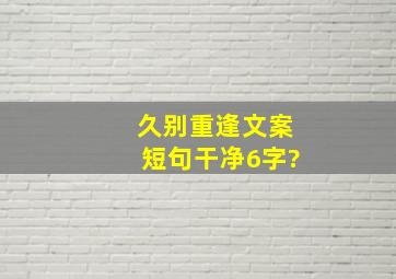 久别重逢文案短句干净6字?