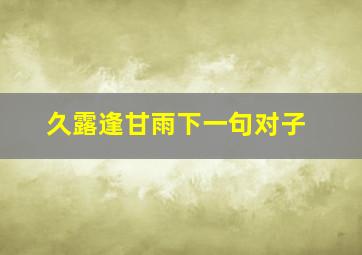 久露逢甘雨下一句对子