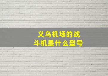 义乌机场的战斗机是什么型号(