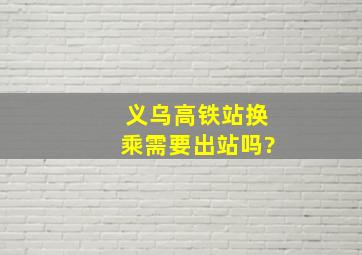 义乌高铁站换乘需要出站吗?