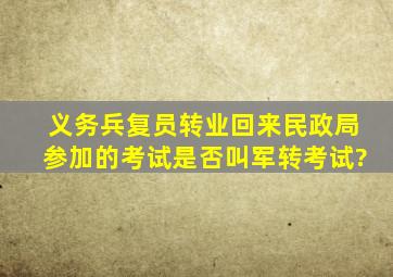 义务兵复员转业回来,民政局参加的考试是否叫军转考试?