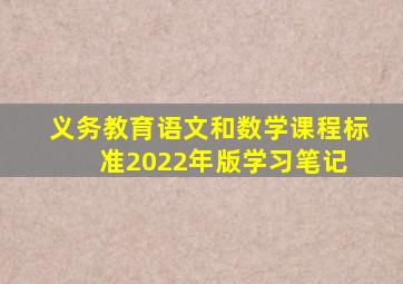 义务教育语文和数学课程标准(2022年版)学习笔记 