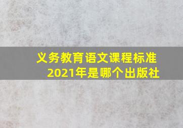 义务教育语文课程标准2021年是哪个出版社