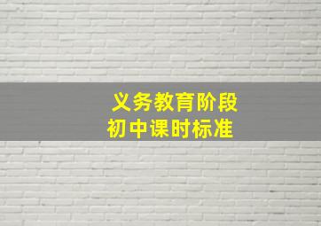 义务教育阶段初中课时标准 