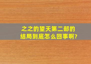 之之的《望天》第二部的结局到底怎么回事啊?