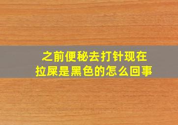 之前便秘去打针现在拉屎是黑色的怎么回事