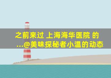 之前来过 上海海华医院 的...@美味探秘者小温的动态