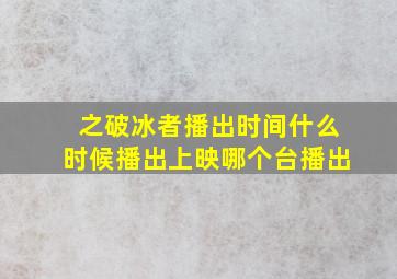 之破冰者播出时间,什么时候播出上映,哪个台播出