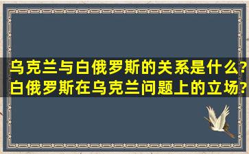 乌克兰与白俄罗斯的关系是什么?白俄罗斯在乌克兰问题上的立场?