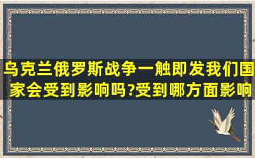 乌克兰俄罗斯战争一触即发,我们国家会受到影响吗?受到哪方面影响呢?