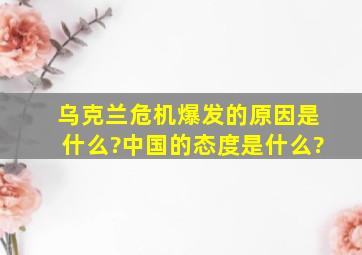 乌克兰危机爆发的原因是什么?中国的态度是什么?