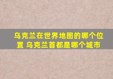 乌克兰在世界地图的哪个位置 乌克兰首都是哪个城市