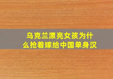 乌克兰漂亮女孩为什么抢着嫁给中国单身汉