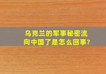 乌克兰的军事秘密流向中国了是怎么回事?