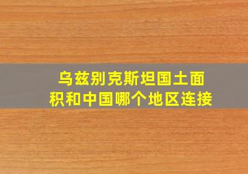 乌兹别克斯坦国土面积和中国哪个地区连接