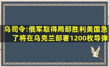 乌司令:俄军取得局部胜利,美国急了,将在乌克兰部署1200枚导弹