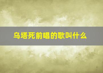 乌塔死前唱的歌叫什么