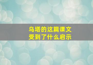 乌塔的这篇课文受到了什么启示