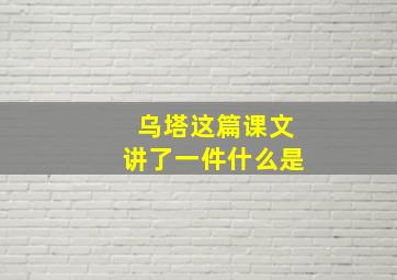 乌塔这篇课文讲了一件什么是