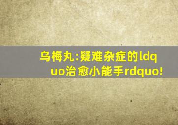 乌梅丸:疑难杂症的“治愈小能手”!