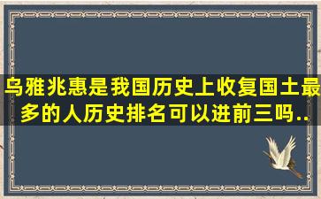 乌雅兆惠是我国历史上收复国土最多的人。历史排名可以进前三吗...