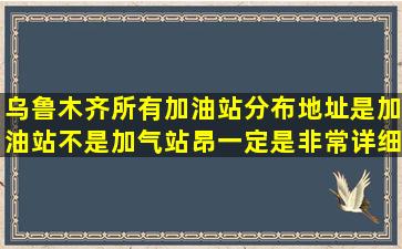 乌鲁木齐所有加油站分布地址,是加油站不是加气站昂,一定是非常详细...