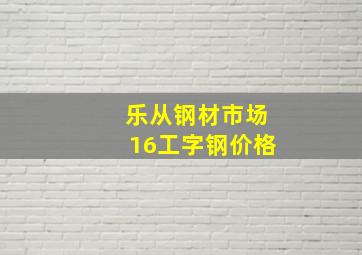 乐从钢材市场16工字钢价格