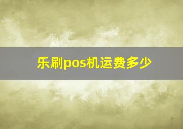 乐刷pos机运费多少