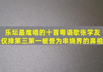 乐坛最难唱的十首粤语歌,张学友仅排第三,第一被誉为串烧界的鼻祖