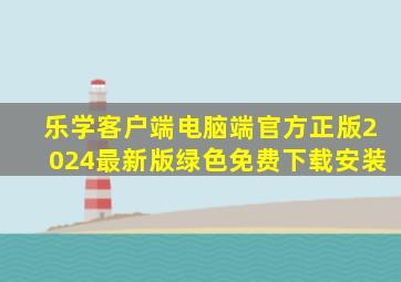 乐学客户端电脑端官方正版2024最新版绿色免费下载安装