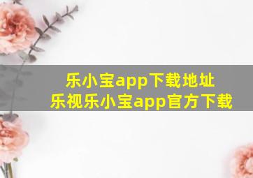 乐小宝app下载地址 乐视乐小宝app官方下载