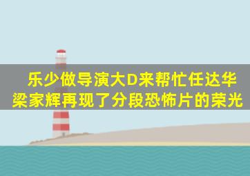 乐少做导演,大D来帮忙,任达华、梁家辉再现了分段恐怖片的荣光