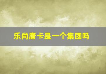 乐尚唐卡是一个集团吗