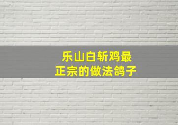 乐山白斩鸡最正宗的做法鸽子(