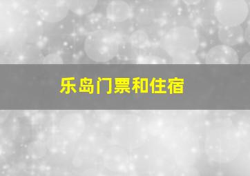 乐岛门票和住宿